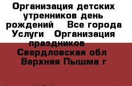 Организация детских утренников,день рождений. - Все города Услуги » Организация праздников   . Свердловская обл.,Верхняя Пышма г.